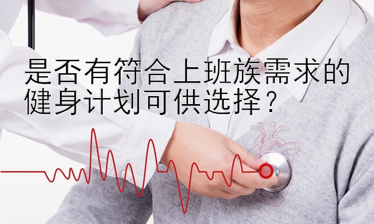 是否有符合上班族需求的健身计划可供选择？