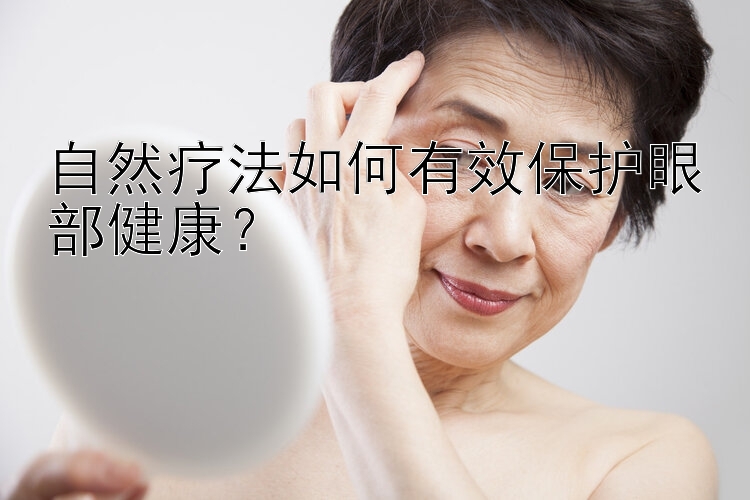 自然疗法如何有效保护眼部健康？