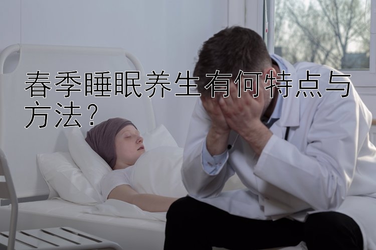 春季睡眠养生有何特点与方法？