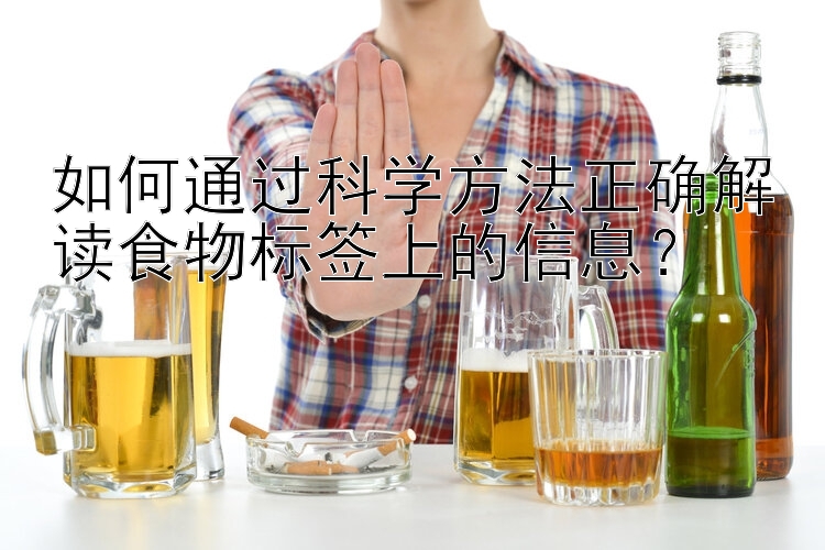 如何通过科学方法正确解读食物标签上的信息？