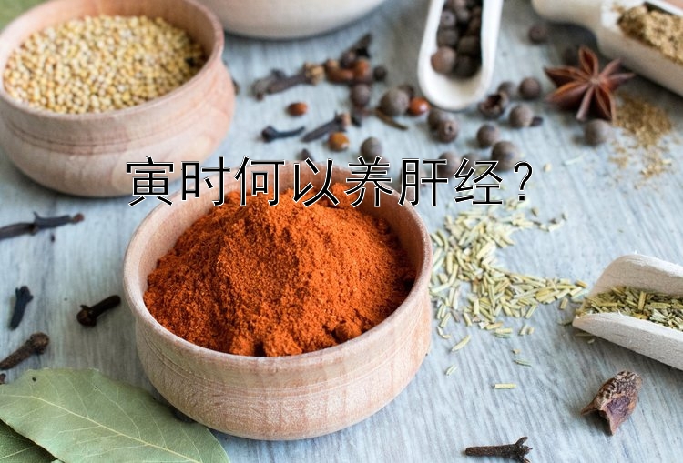 寅时何以养肝经？