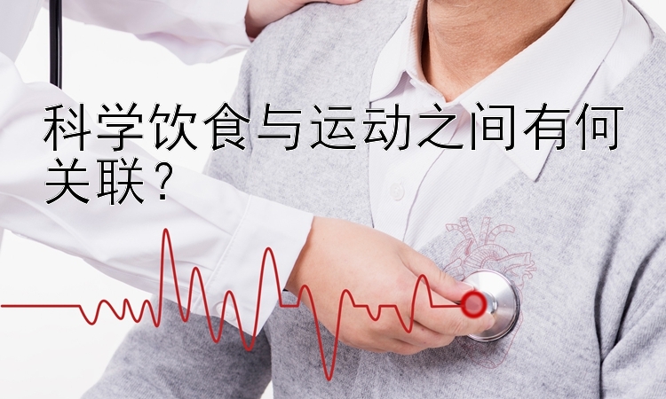 科学饮食与运动之间有何关联？