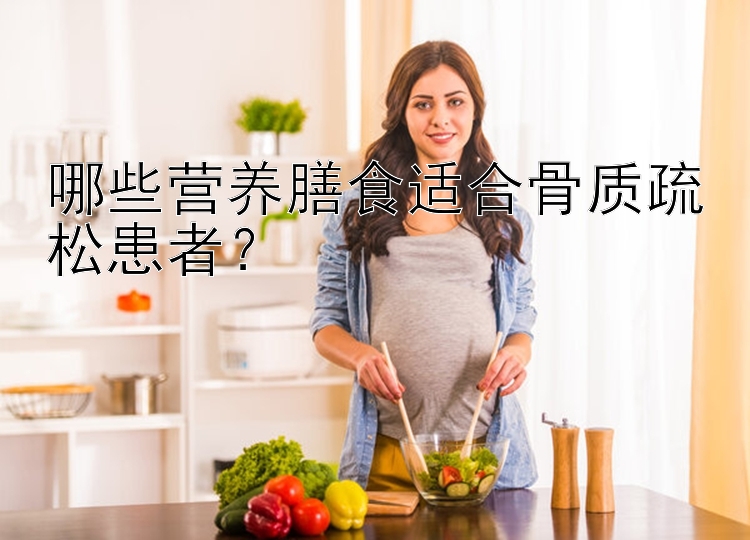 哪些营养膳食适合骨质疏松患者？