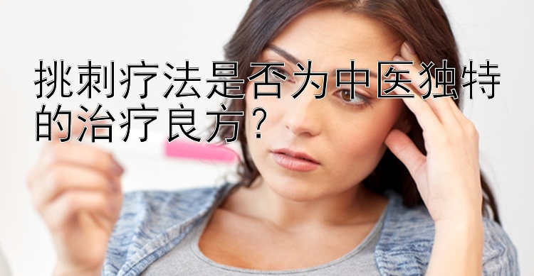 挑刺疗法是否为中医独特的治疗良方？