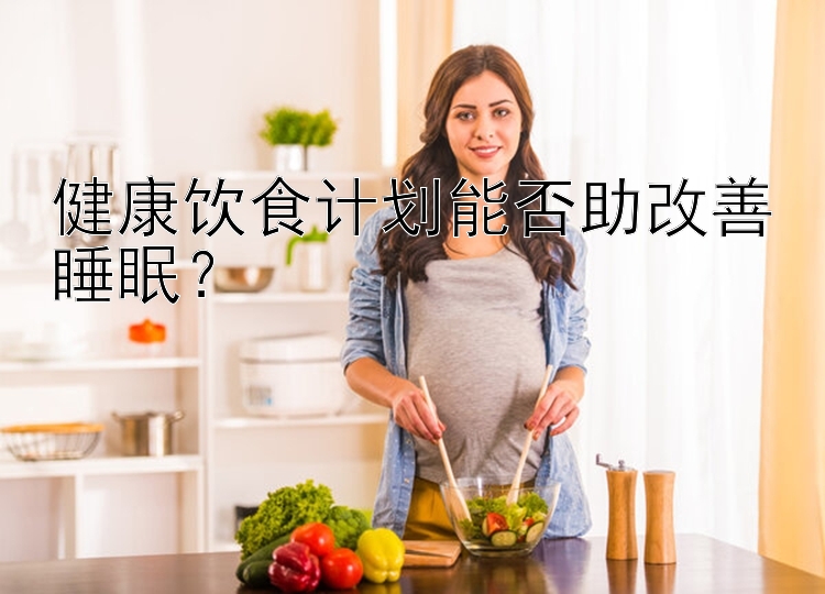 健康饮食计划能否助改善睡眠？