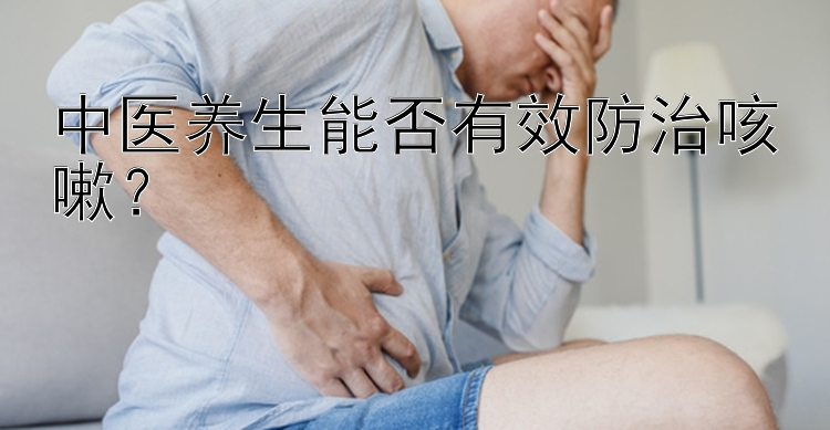 中医养生能否有效防治咳嗽？