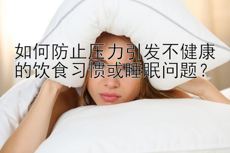 如何防止压力引发不健康的饮食习惯或睡眠问题？