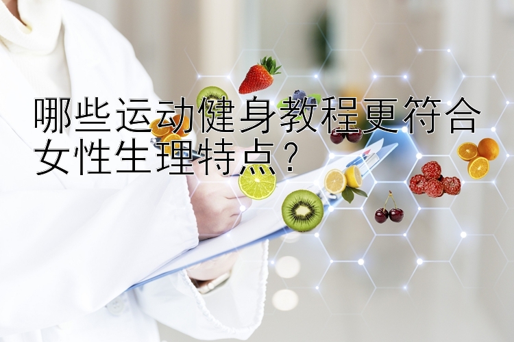 哪些运动健身教程更符合女性生理特点？