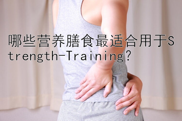 哪些营养膳食最适合用于Strength-Training？