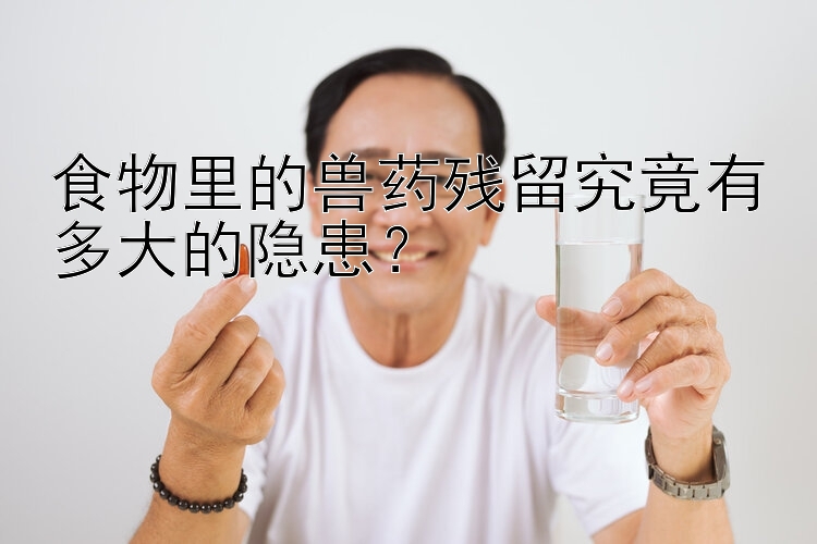 食物里的兽药残留究竟有多大的隐患？