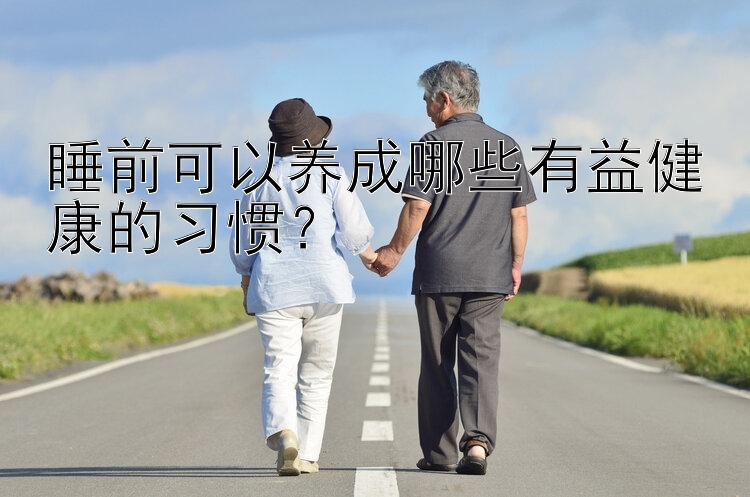 睡前可以养成哪些有益健康的习惯？