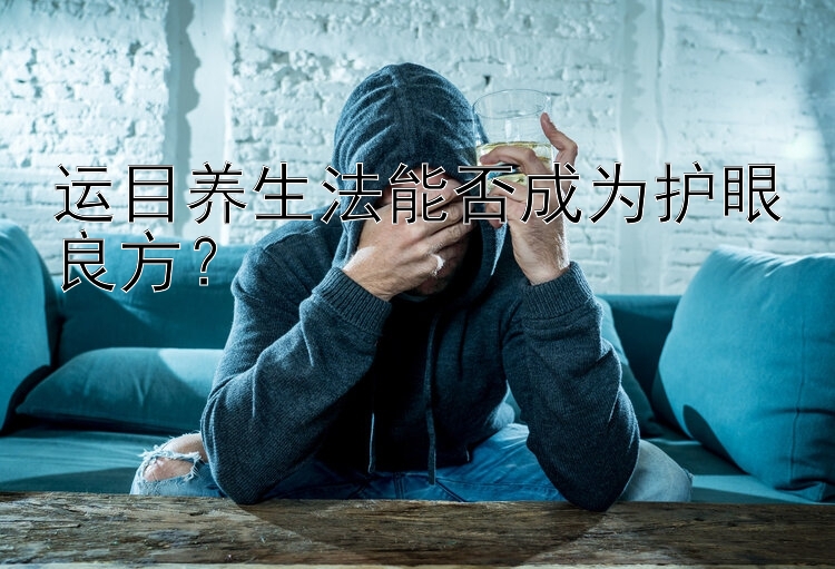 运目养生法能否成为护眼良方？