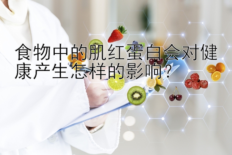 食物中的肌红蛋白会对健康产生怎样的影响？