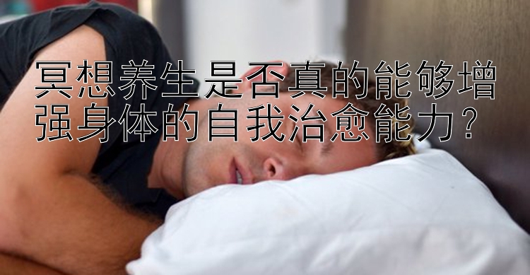 冥想养生是否真的能够增强身体的自我治愈能力？