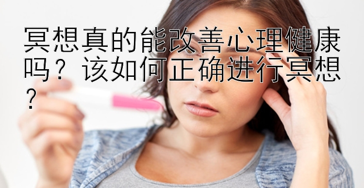 冥想真的能改善心理健康吗？该如何正确进行冥想？