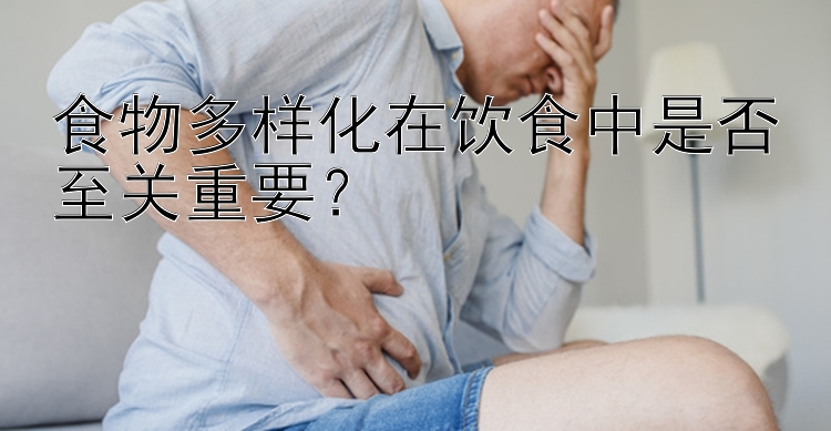 食物多样化在饮食中是否至关重要？