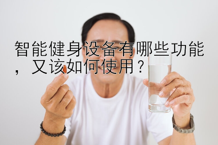 智能健身设备有哪些功能  又该如何使用？