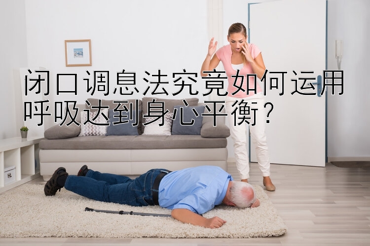 闭口调息法究竟如何运用呼吸达到身心平衡？