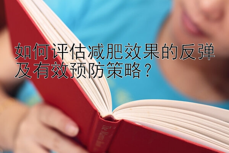 如何评估减肥效果的反弹及有效预防策略？