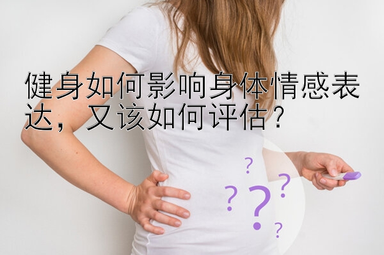 健身如何影响身体情感表达，又该如何评估？