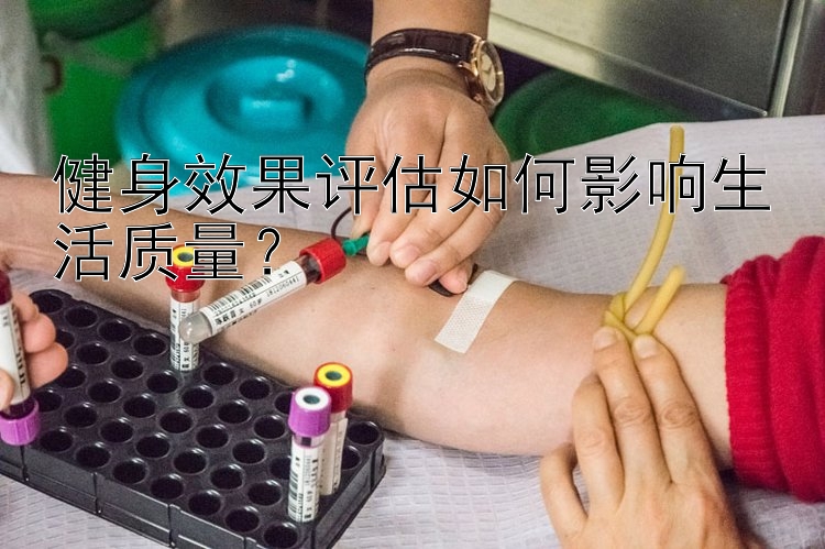 健身效果评估如何影响生活质量？