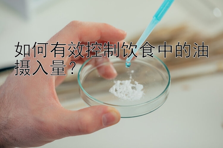 如何有效控制饮食中的油摄入量？