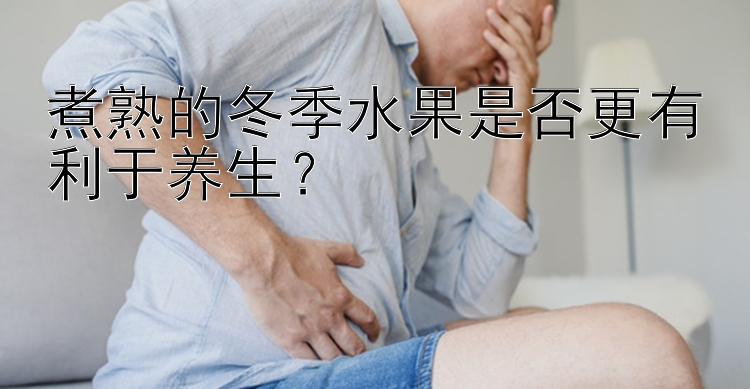 煮熟的冬季水果是否更有利于养生？