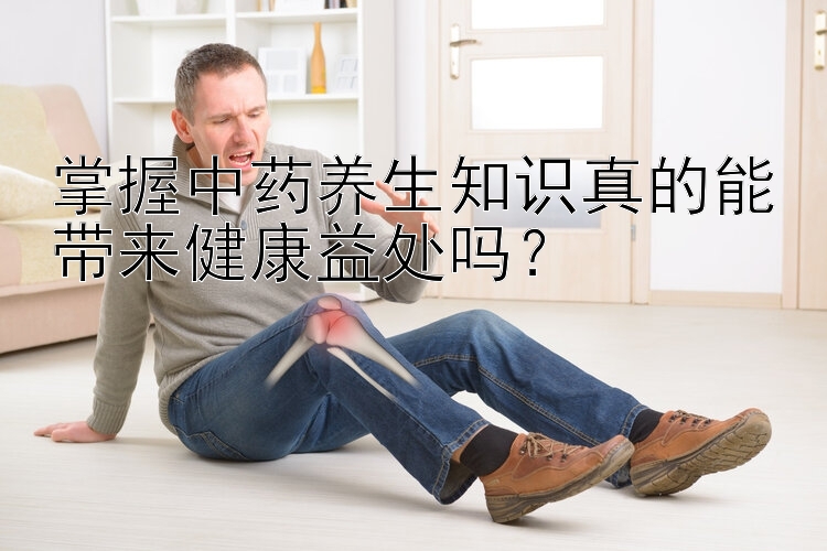 掌握中药养生知识真的能带来健康益处吗？