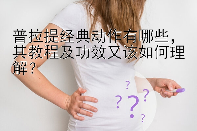 普拉提经典动作有哪些  其教程及功效又该如何理解？