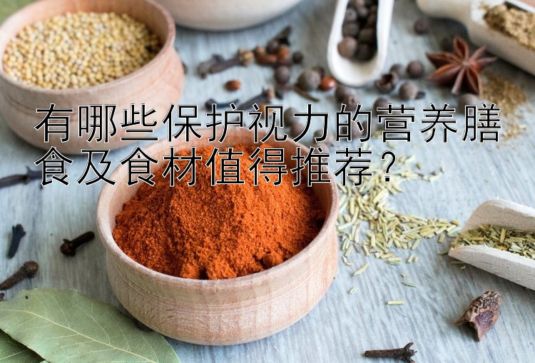 有哪些保护视力的营养膳食及食材值得推荐？