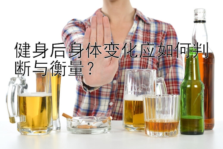 健身后身体变化应如何判断与衡量？