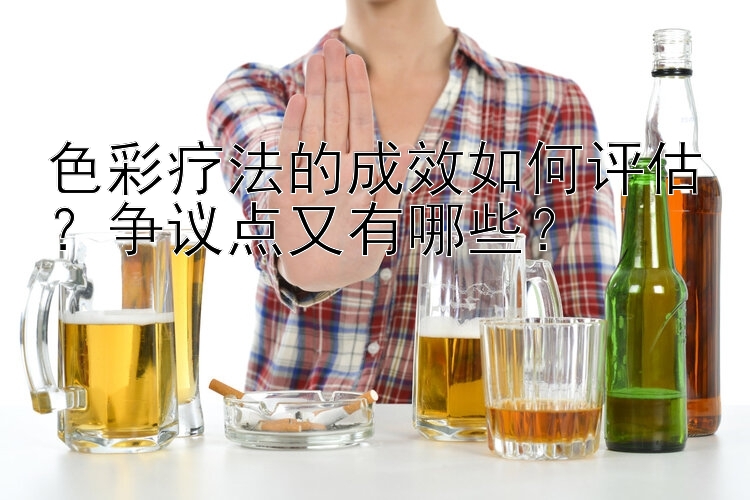 色彩疗法的成效如何评估？争议点又有哪些？