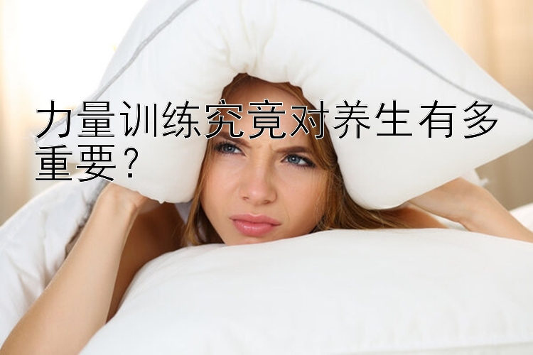 力量训练究竟对养生有多重要？