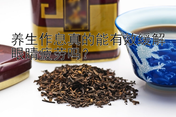 养生作息真的能有效缓解眼睛疲劳吗？