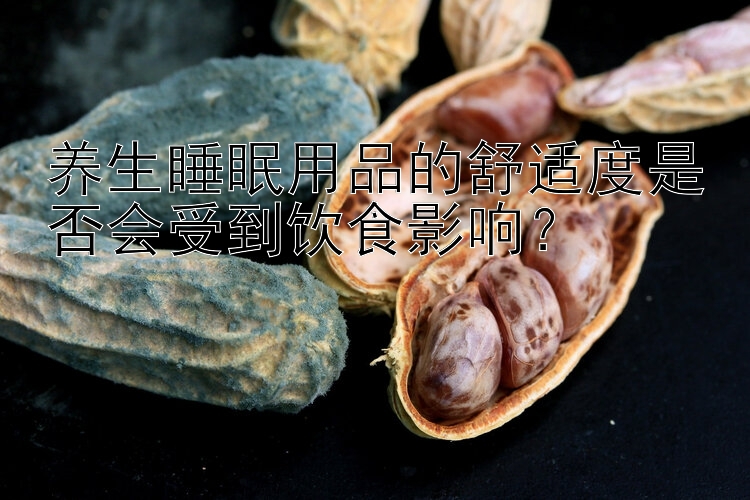 养生睡眠用品的舒适度是否会受到饮食影响？