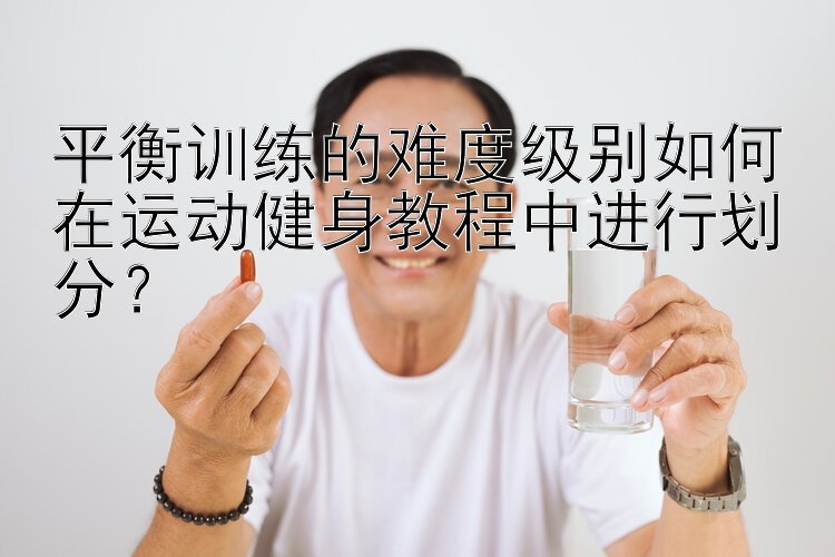 平衡训练的难度级别如何在运动健身教程中进行划分？