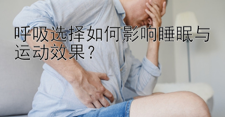 呼吸选择如何影响睡眠与运动效果？