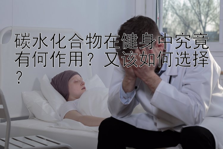 碳水化合物在健身中究竟有何作用？又该如何选择？