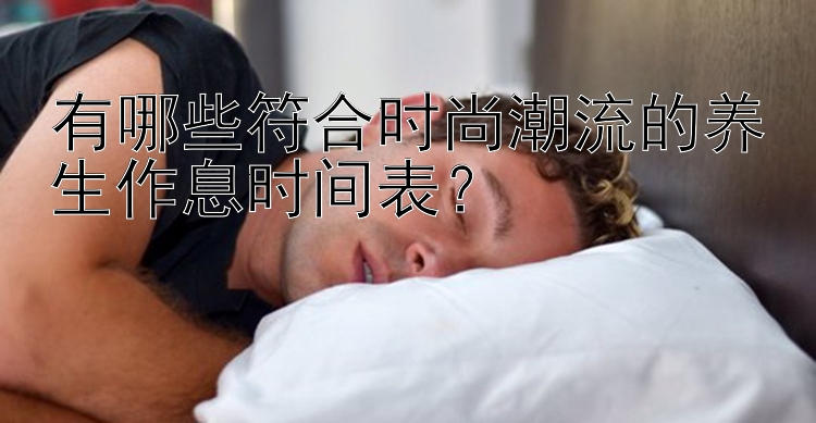 有哪些符合时尚潮流的养生作息时间表？