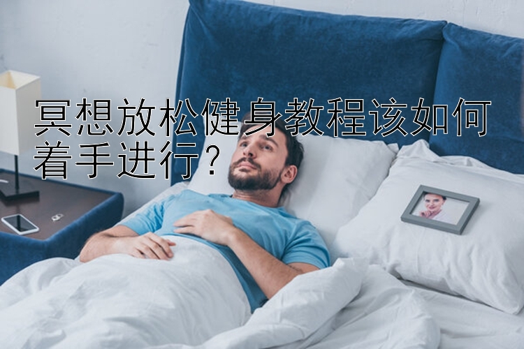 冥想放松健身教程该如何着手进行？