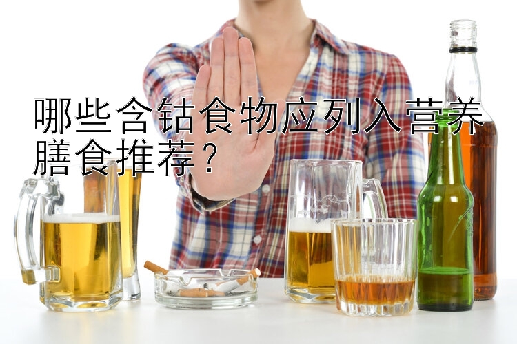 哪些含钴食物应列入营养膳食推荐？