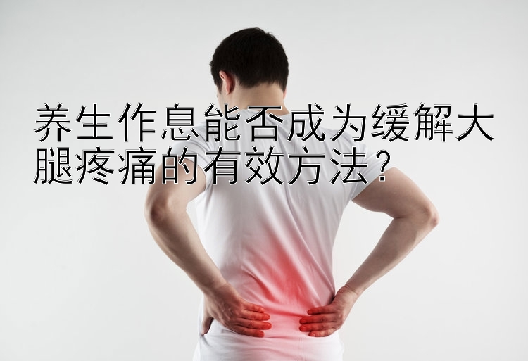 养生作息能否成为缓解大腿疼痛的有效方法？