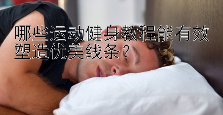 哪些运动健身教程能有效塑造优美线条？