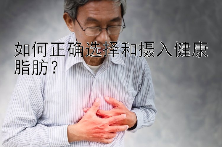 如何正确选择和摄入健康脂肪？