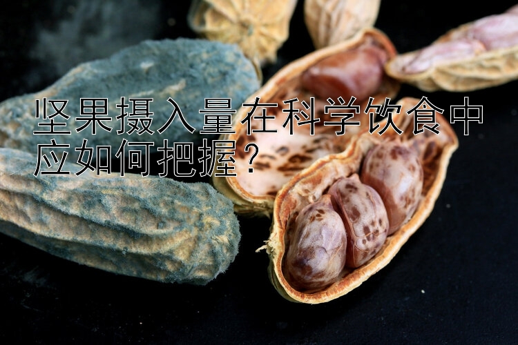 坚果摄入量在科学饮食中应如何把握？