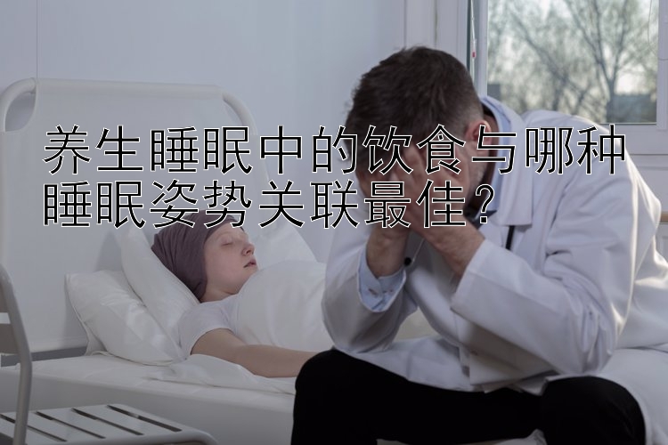 养生睡眠中的饮食与哪种睡眠姿势关联最佳？