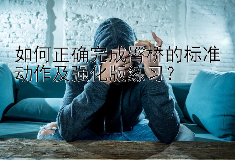 如何正确完成臀桥的标准动作及强化版练习？