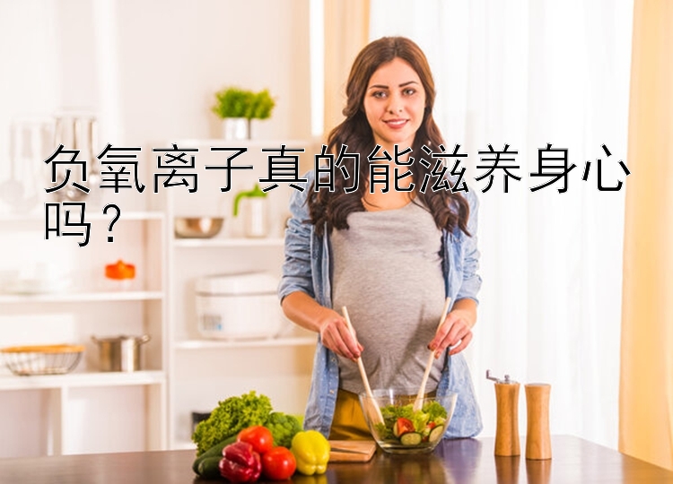 负氧离子真的能滋养身心吗？