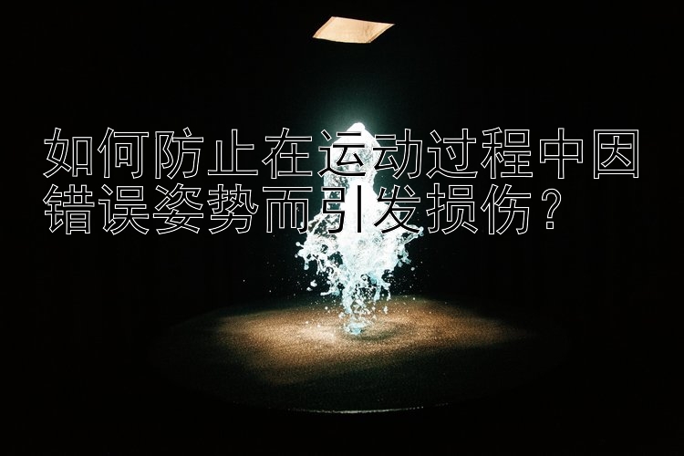 如何防止在运动过程中因错误姿势而引发损伤？