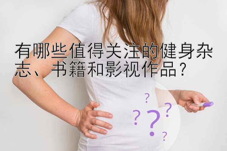 有哪些值得关注的健身杂志、书籍和影视作品？